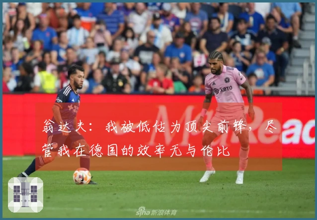 翁达夫：我被低估为顶尖前锋，尽管我在德国的效率无与伦比