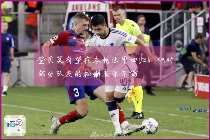 登贝莱有望在本轮法甲回归，他对部分队友的松懈表示不满