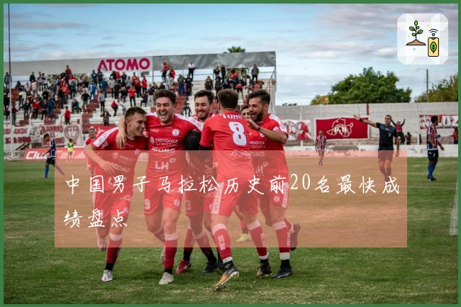 中国男子马拉松历史前20名最快成绩盘点