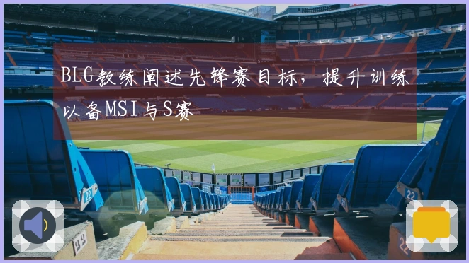 BLG教练阐述先锋赛目标，提升训练以备MSI与S赛