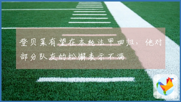 登贝莱有望在本轮法甲回归，他对部分队友的松懈表示不满