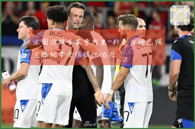 法国顶级专家索内里-科泰为姆巴佩左膝韧带受伤提供治疗