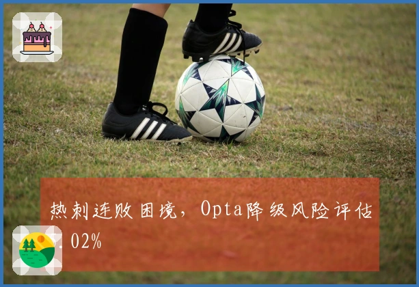 热刺连败困境，Opta降级风险评估5.02%