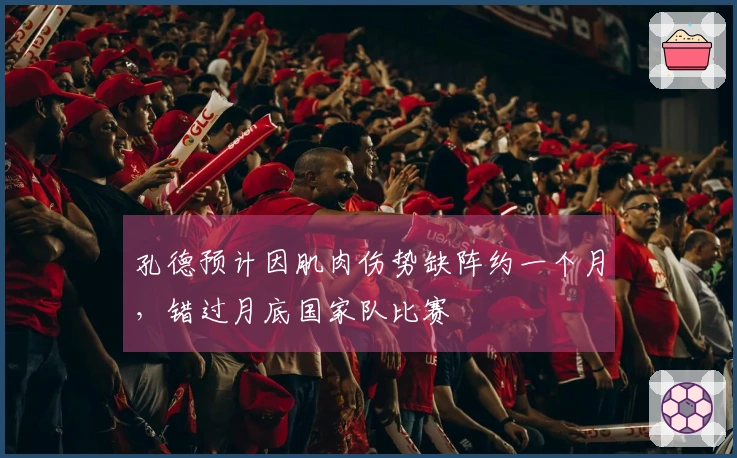 孔德预计因肌肉伤势缺阵约一个月，错过月底国家队比赛